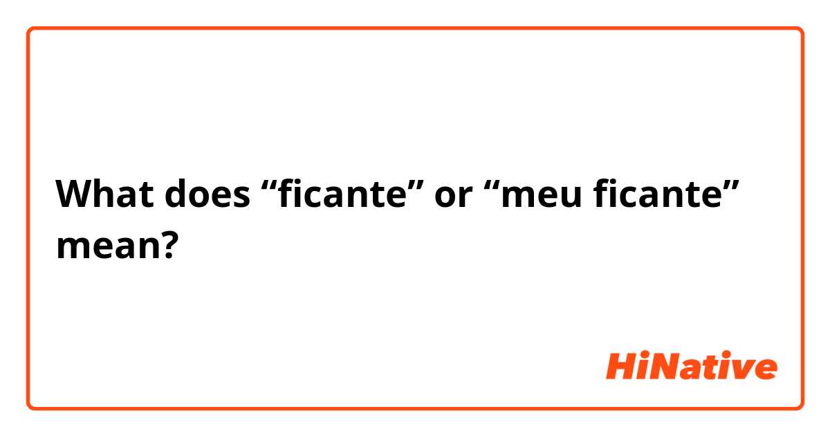 What is the meaning of “ficante” or “meu ficante”? - Question about  Portuguese (Brazil)